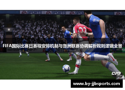 FIFA国际比赛日赛程安排机制与各洲联赛协调解析规则逻辑全景 FIFA国际比赛日赛程安排机制与各洲联赛协调解析规则逻辑全景