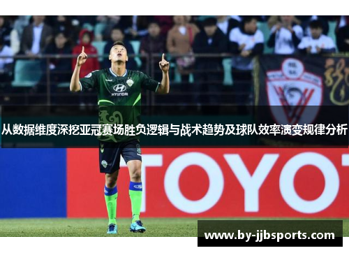从数据维度深挖亚冠赛场胜负逻辑与战术趋势及球队效率演变规律分析 从数据维度深挖亚冠赛场胜负逻辑与战术趋势及球队效率演变规律分析