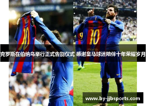 克罗斯在伯纳乌举行正式告别仪式 感谢皇马球迷陪伴十年荣耀岁月 克罗斯在伯纳乌举行正式告别仪式 感谢皇马球迷陪伴十年荣耀岁月