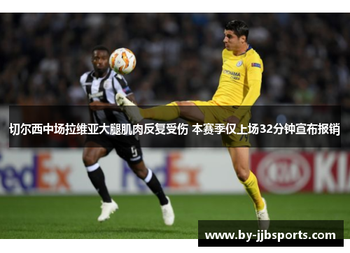 切尔西中场拉维亚大腿肌肉反复受伤 本赛季仅上场32分钟宣布报销 切尔西中场拉维亚大腿肌肉反复受伤 本赛季仅上场32分钟宣布报销