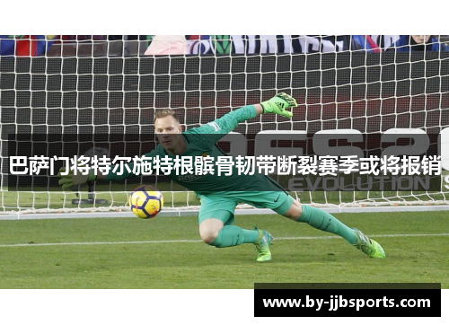 巴萨门将特尔施特根髌骨韧带断裂赛季或将报销