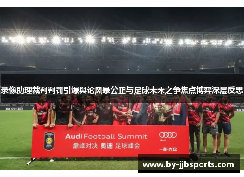 录像助理裁判判罚引爆舆论风暴公正与足球未来之争焦点博弈深层反思 录像助理裁判判罚引爆舆论风暴公正与足球未来之争焦点博弈深层反思