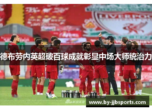 德布劳内英超破百球成就彰显中场大师统治力