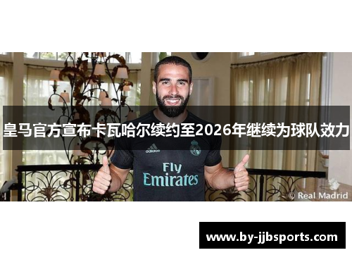 皇马官方宣布卡瓦哈尔续约至2026年继续为球队效力
