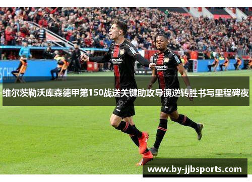 维尔茨勒沃库森德甲第150战送关键助攻导演逆转胜书写里程碑夜