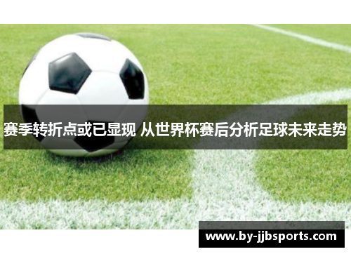 赛季转折点或已显现 从世界杯赛后分析足球未来走势 赛季转折点或已显现 从世界杯赛后分析足球未来走势