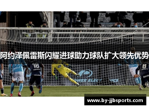 阿约泽佩雷斯闪耀进球助力球队扩大领先优势