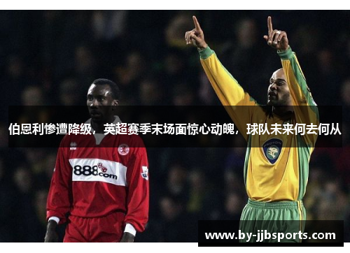 伯恩利惨遭降级，英超赛季末场面惊心动魄，球队未来何去何从