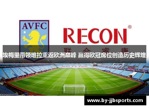 埃梅里带领维拉重返欧洲巅峰 赢得欧冠席位创造历史辉煌