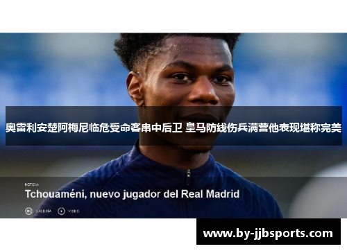 奥雷利安楚阿梅尼临危受命客串中后卫 皇马防线伤兵满营他表现堪称完美