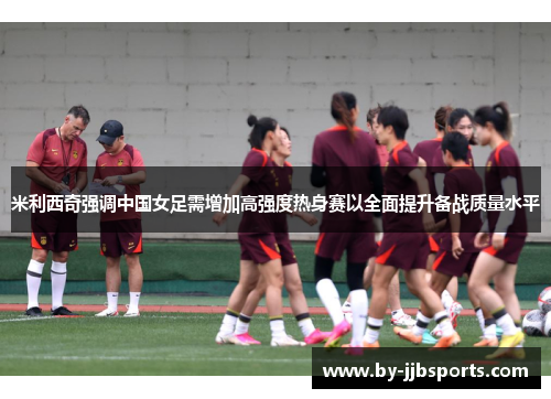 米利西奇强调中国女足需增加高强度热身赛以全面提升备战质量水平