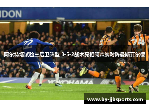阿尔特塔试验三后卫阵型 3-5-2战术亮相阿森纳对阵曼斯菲尔德