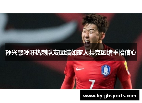 孙兴慜呼吁热刺队友团结如家人共克困境重拾信心
