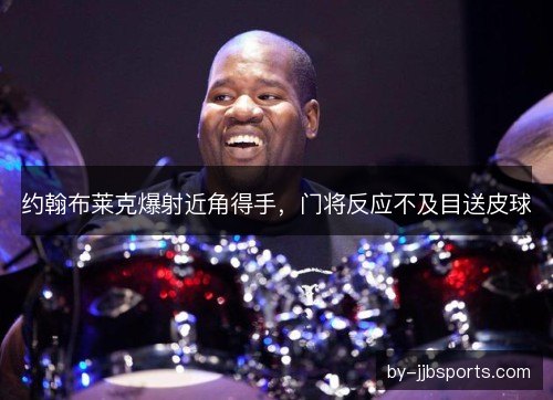 约翰布莱克爆射近角得手，门将反应不及目送皮球