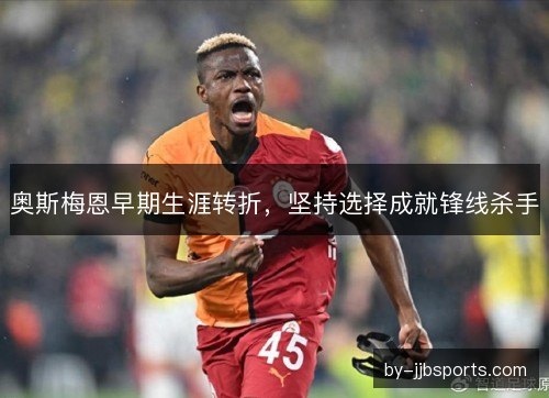 奥斯梅恩早期生涯转折，坚持选择成就锋线杀手